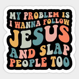 My Problem Is I Wanna Follow Jesus & Slap People Too Sticker